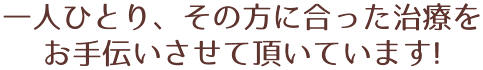 一人ひとり、その方に合った治療をお手伝いさせて頂いてます！