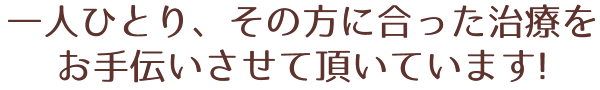 一人ひとりその方に合った治療をお手伝いさせていただいています